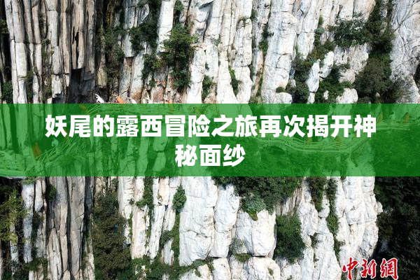 妖尾的露西冒险之旅再次揭开神秘面纱