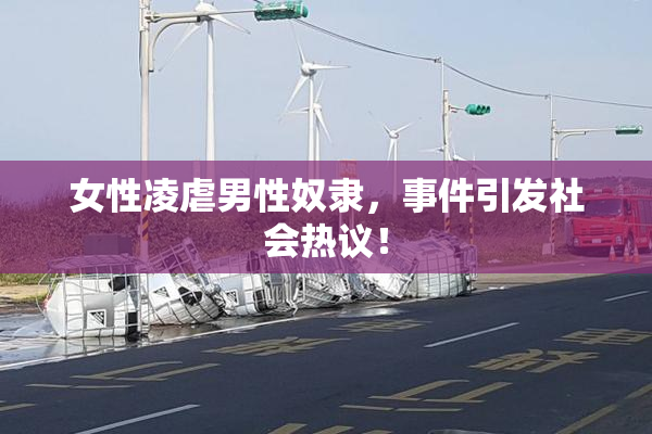女性凌虐男性奴隶，事件引发社会热议！