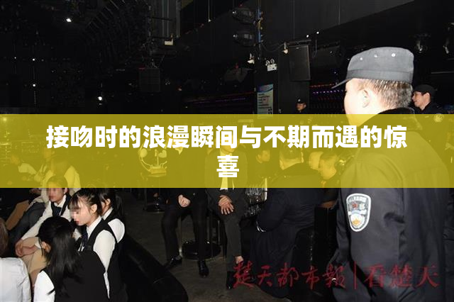 接吻时的浪漫瞬间与不期而遇的惊喜