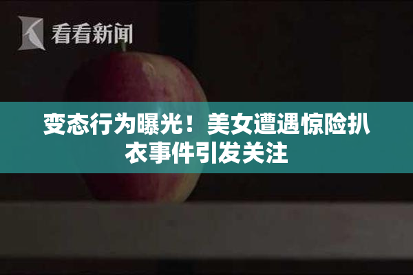 变态行为曝光！美女遭遇惊险扒衣事件引发关注