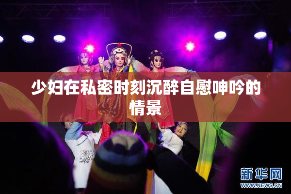 少妇在私密时刻沉醉自慰呻吟的情景