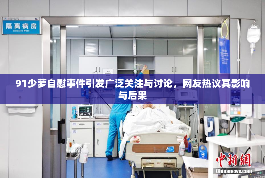 91少萝自慰事件引发广泛关注与讨论，网友热议其影响与后果