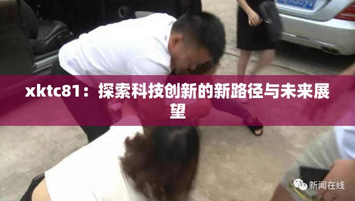 xktc81：探索科技创新的新路径与未来展望