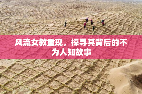 风流女教重现，探寻其背后的不为人知故事
