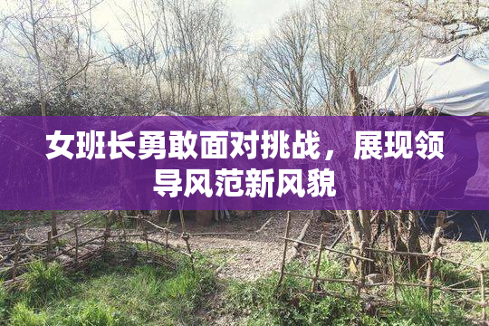 女班长勇敢面对挑战，展现领导风范新风貌