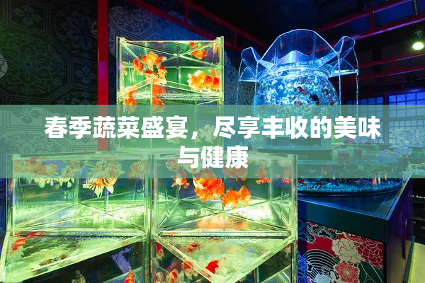 春季蔬菜盛宴，尽享丰收的美味与健康