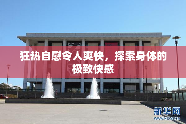狂热自慰令人爽快，探索身体的极致快感