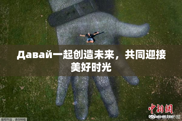 Давай一起创造未来，共同迎接美好时光