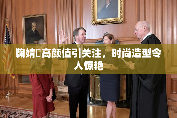 鞠婧祎高颜值引关注，时尚造型令人惊艳