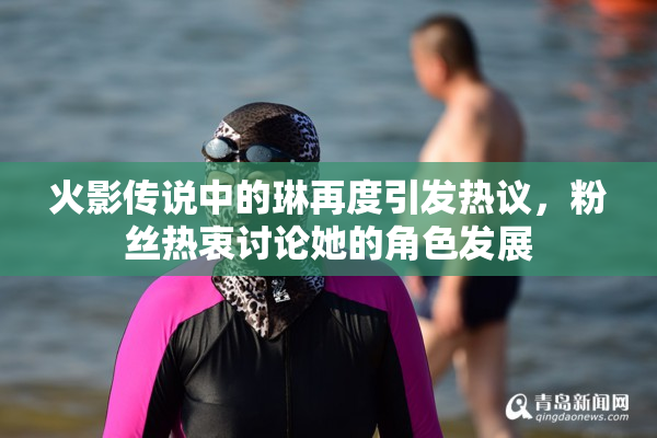火影传说中的琳再度引发热议，粉丝热衷讨论她的角色发展