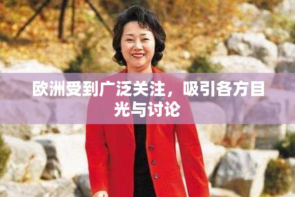 欧洲受到广泛关注，吸引各方目光与讨论
