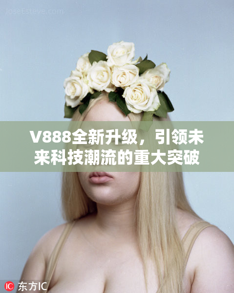 V888全新升级，引领未来科技潮流的重大突破