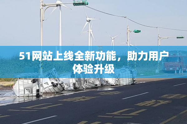51网站上线全新功能，助力用户体验升级