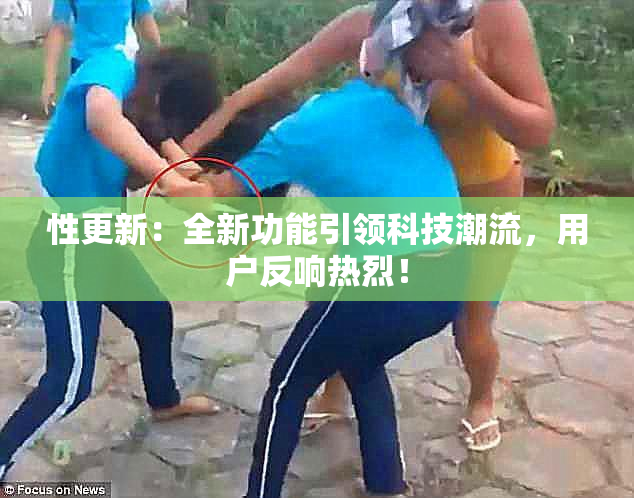 性更新：全新功能引领科技潮流，用户反响热烈！