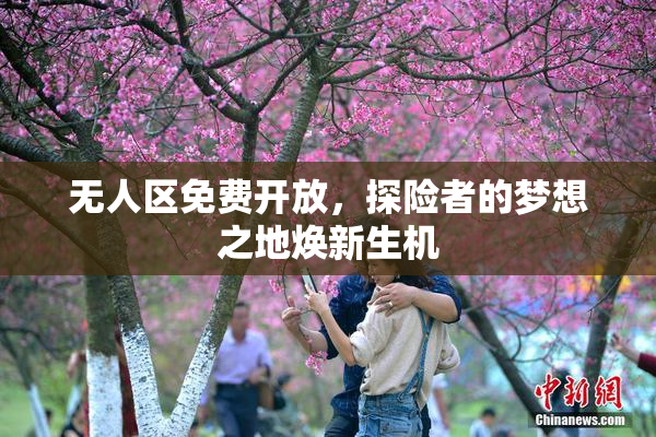 无人区免费开放，探险者的梦想之地焕新生机