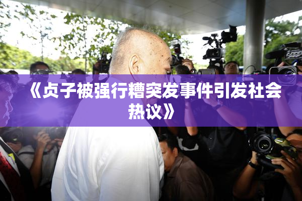 《贞子被强行糟突发事件引发社会热议》