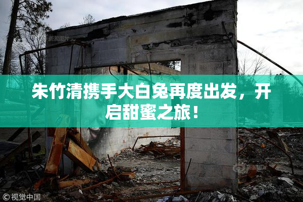 朱竹清携手大白兔再度出发，开启甜蜜之旅！