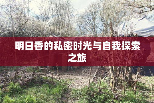 明日香的私密时光与自我探索之旅