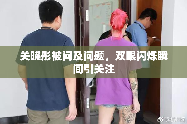 关晓彤被问及问题，双眼闪烁瞬间引关注