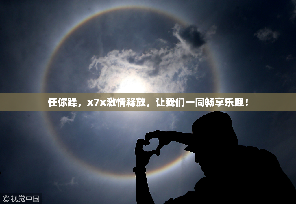 任你躁，x7x激情释放，让我们一同畅享乐趣！