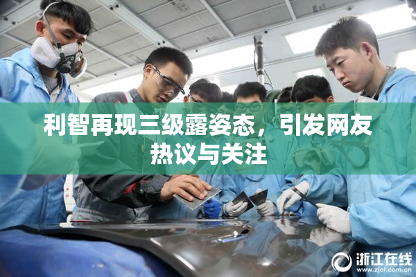 利智再现三级露姿态，引发网友热议与关注