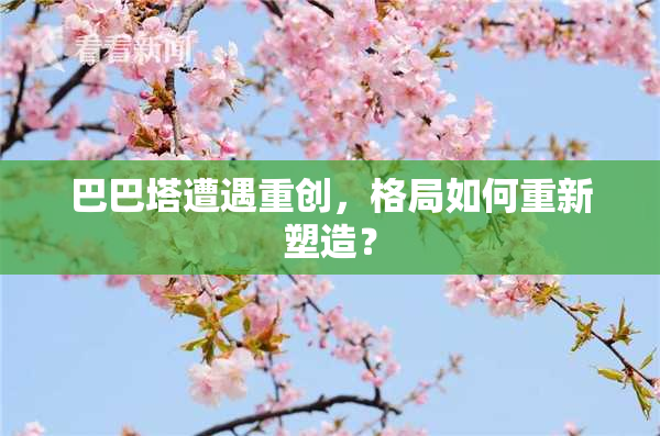 巴巴塔遭遇重创，格局如何重新塑造？