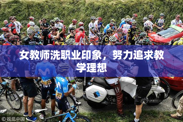女教师洗职业印象，努力追求教学理想