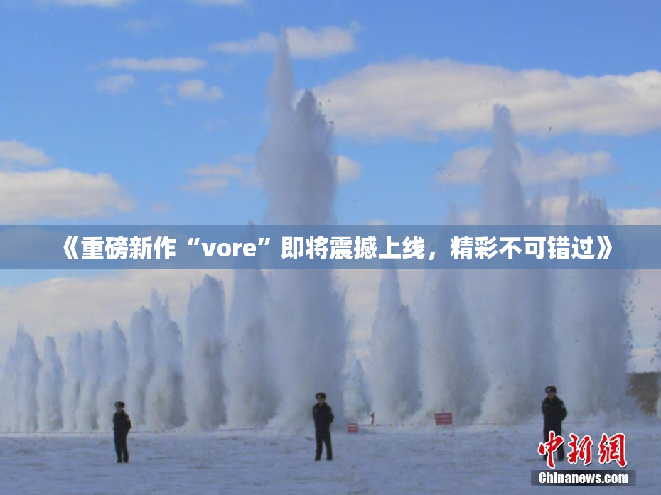 《重磅新作“vore”即将震撼上线，精彩不可错过》