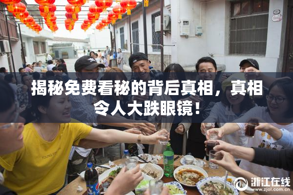 揭秘免费看秘的背后真相，真相令人大跌眼镜！