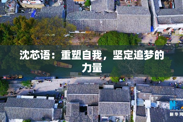 沈芯语：重塑自我，坚定追梦的力量