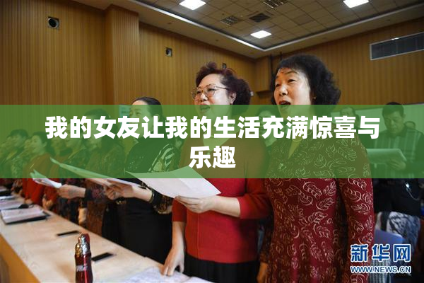 我的女友让我的生活充满惊喜与乐趣