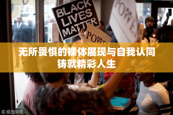 无所畏惧的裸体展现与自我认同铸就精彩人生