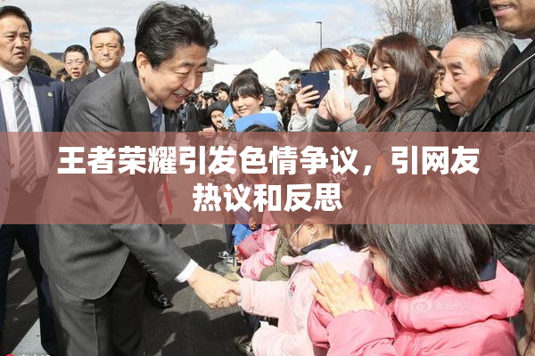 王者荣耀引发色情争议，引网友热议和反思