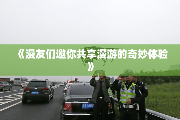 《漫友们邀你共享漫游的奇妙体验》