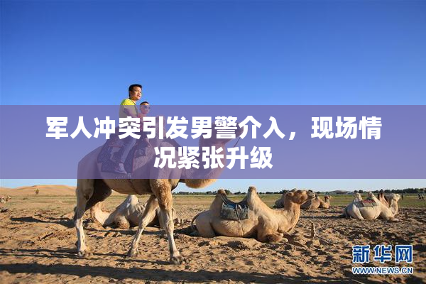 军人冲突引发男警介入，现场情况紧张升级