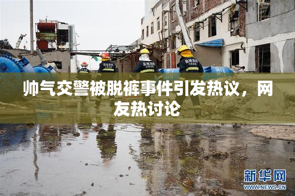 帅气交警被脱裤事件引发热议，网友热讨论