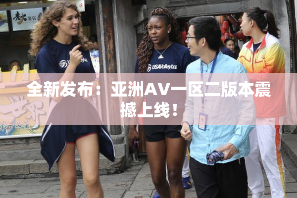 全新发布：亚洲AV一区二版本震撼上线！