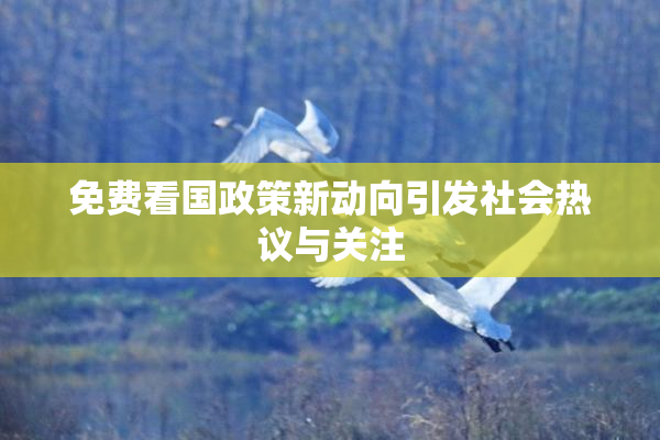 免费看国政策新动向引发社会热议与关注