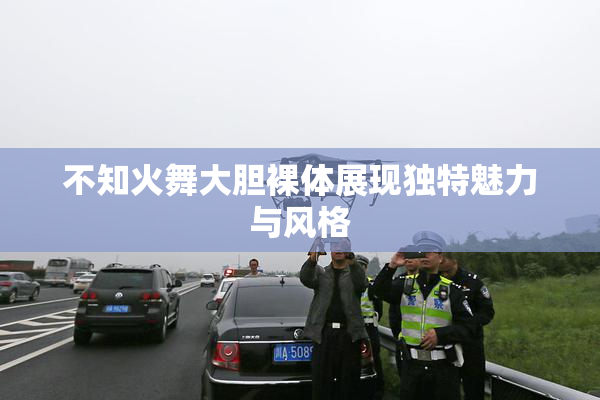 不知火舞大胆裸体展现独特魅力与风格