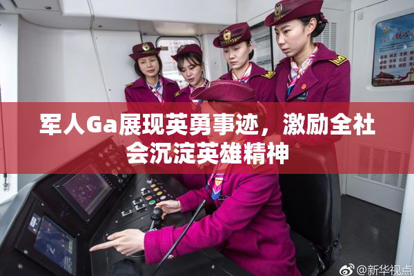 军人Ga展现英勇事迹，激励全社会沉淀英雄精神