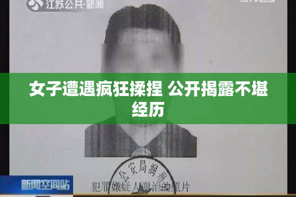 女子遭遇疯狂揉捏 公开揭露不堪经历