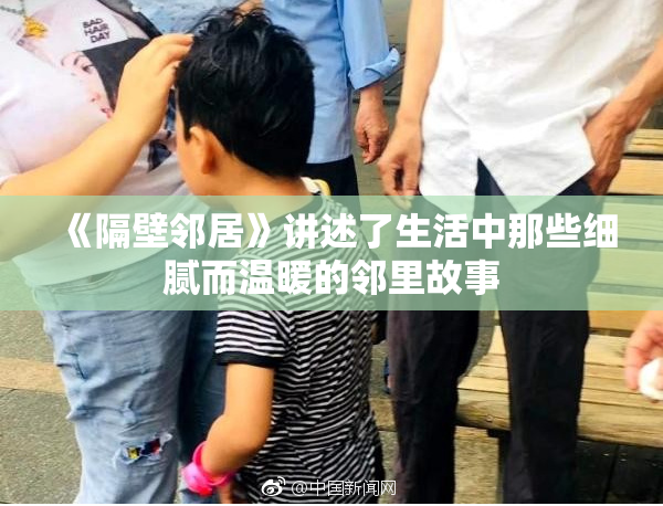 《隔壁邻居》讲述了生活中那些细腻而温暖的邻里故事