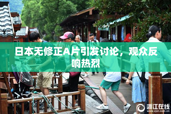 日本无修正A片引发讨论，观众反响热烈