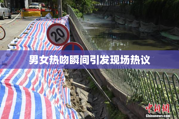 男女热吻瞬间引发现场热议