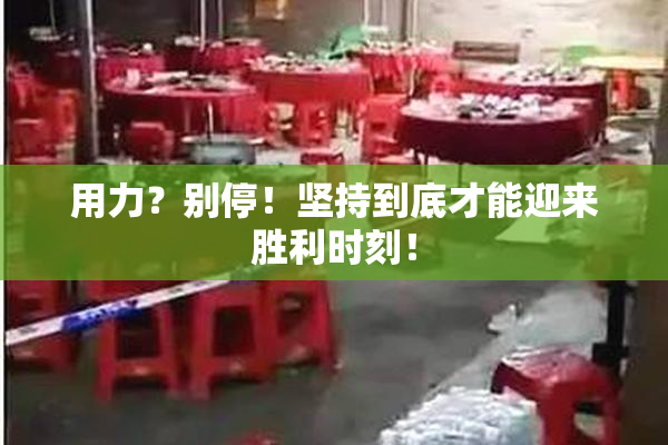用力？别停！坚持到底才能迎来胜利时刻！