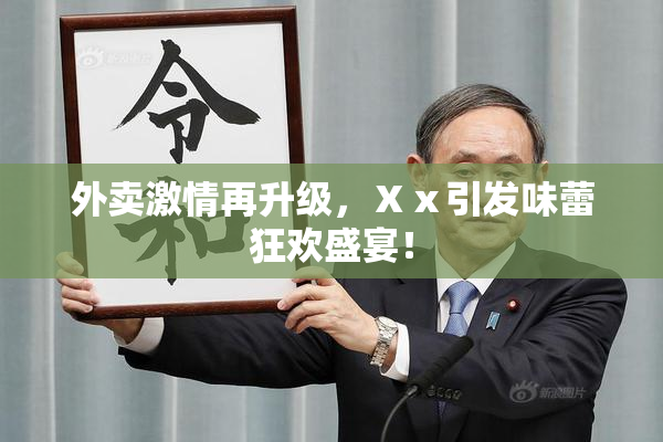 外卖激情再升级，Ⅹⅹ引发味蕾狂欢盛宴！