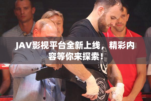 JAV影视平台全新上线，精彩内容等你来探索！