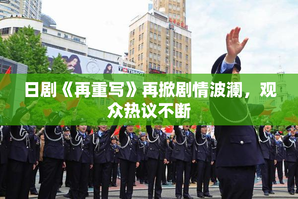 日剧《再重写》再掀剧情波澜，观众热议不断