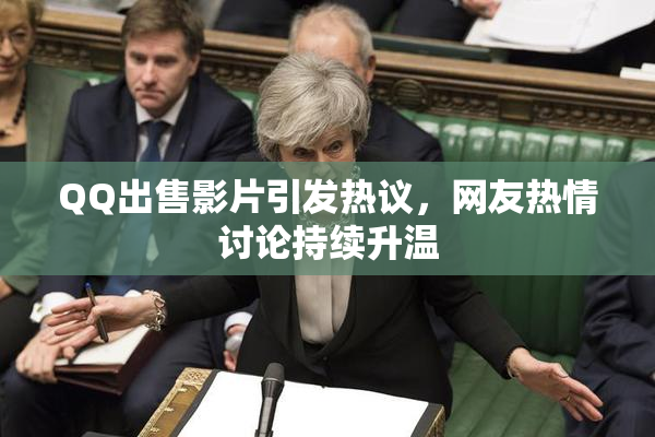 QQ出售影片引发热议，网友热情讨论持续升温