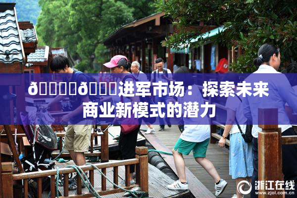 🔞‌🍌进军市场：探索未来商业新模式的潜力